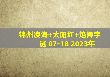 锦州凌海+太阳红+焰舞字谜 07-18 2023年